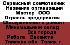 Сервисный схемотехник › Название организации ­ Мастер, ООО › Отрасль предприятия ­ Обслуживание и ремонт › Минимальный оклад ­ 120 000 - Все города Работа » Вакансии   . Томская обл.,Томск г.